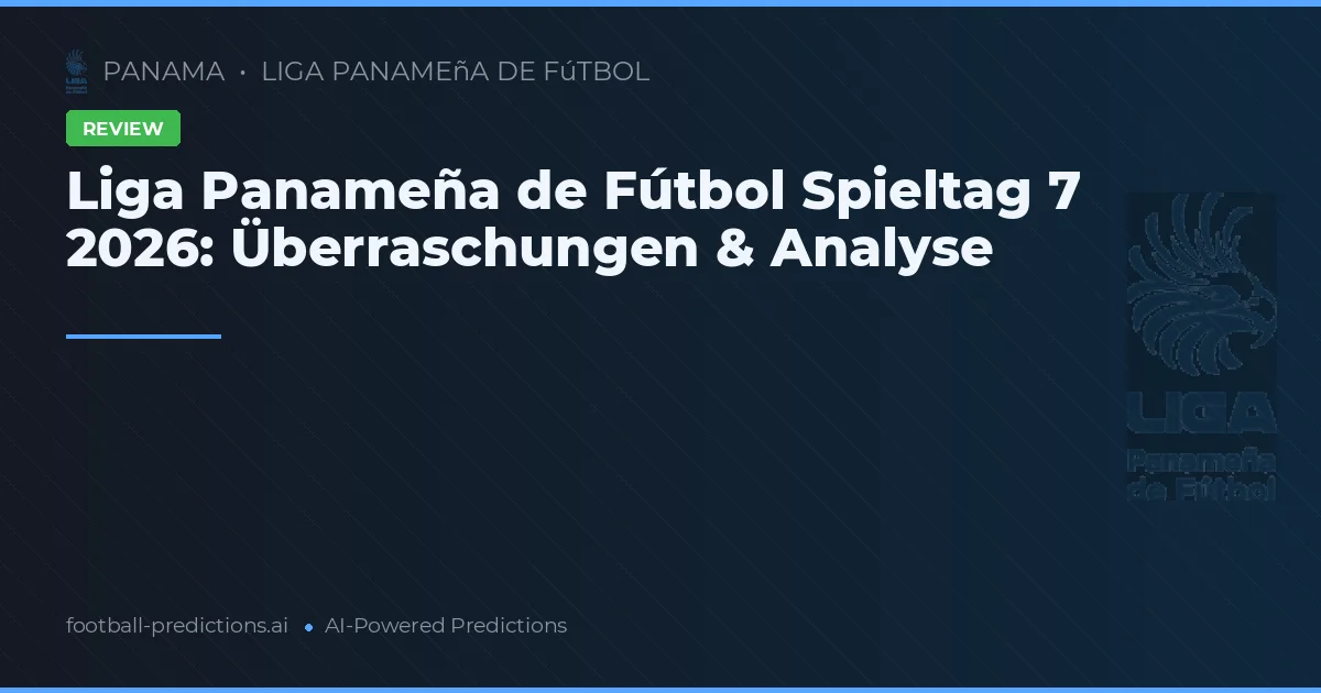 Liga Panameña de Fútbol Spieltag 7 2026: Überraschungen & Analyse