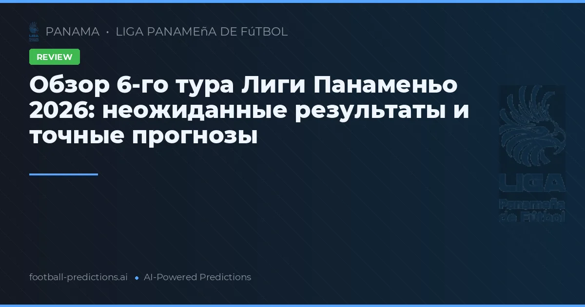 Обзор 6-го тура Лиги Панаменьо 2026: неожиданные результаты и точные прогнозы