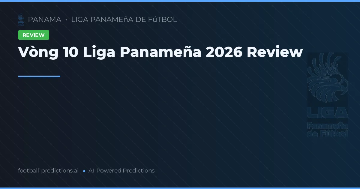 Vòng 10 Liga Panameña 2026 Review