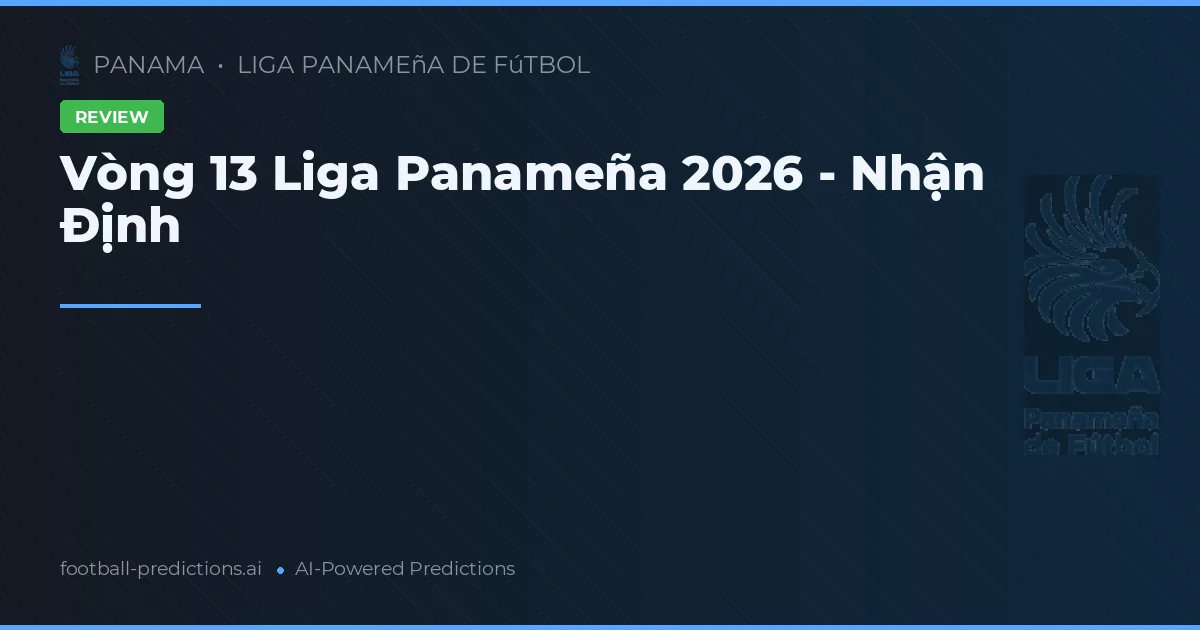 Vòng 13 Liga Panameña 2026 - Nhận Định