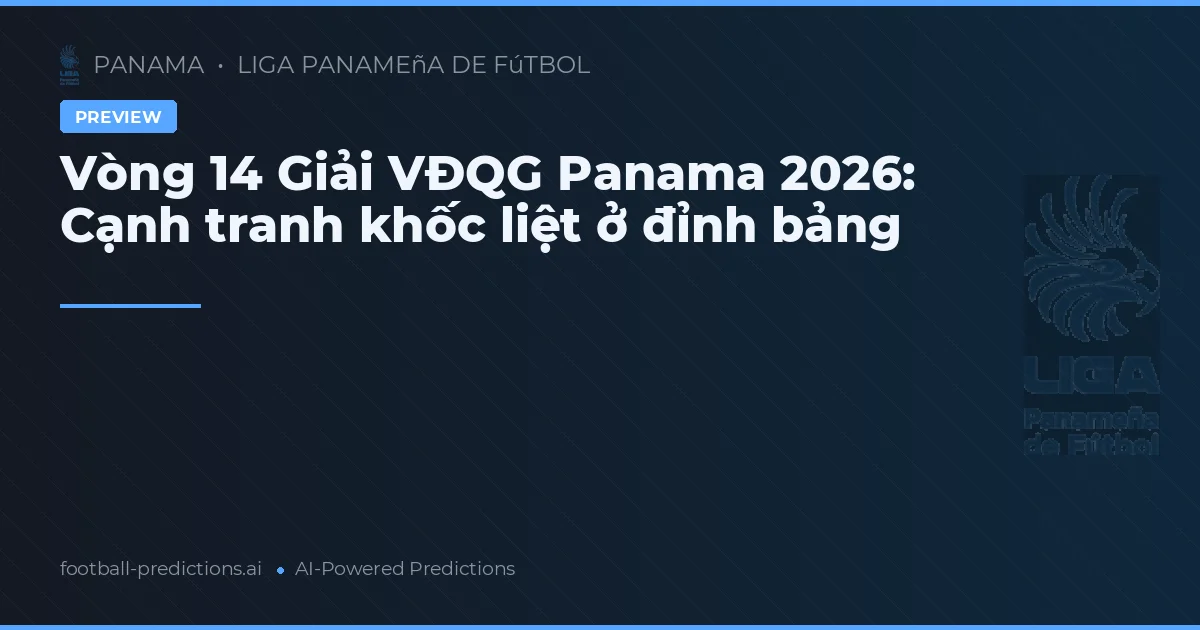 Vòng 14 Giải VĐQG Panama 2026: Cạnh tranh khốc liệt ở đỉnh bảng