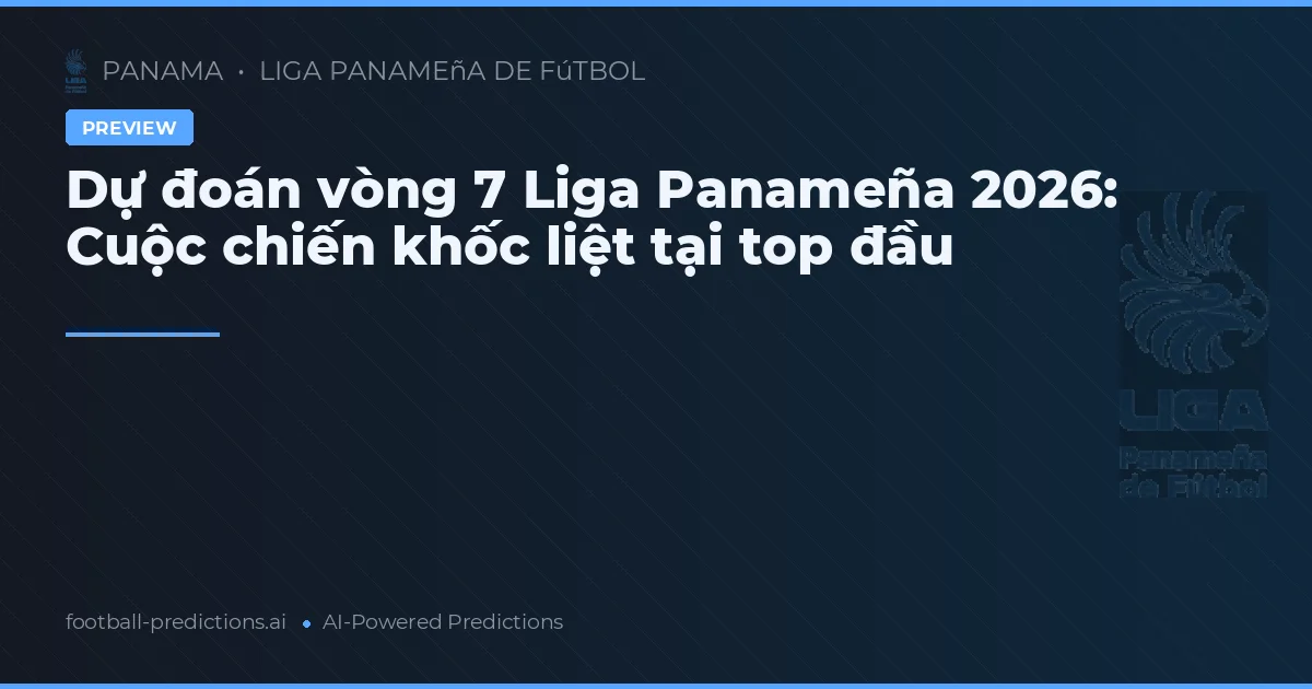 Dự đoán vòng 7 Liga Panameña 2026: Cuộc chiến khốc liệt tại top đầu