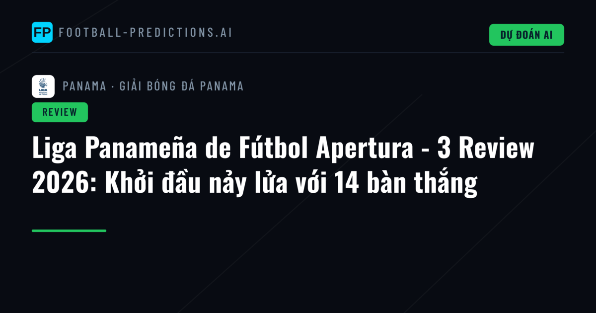 Liga Panameña de Fútbol Apertura - 3 Review 2026: Khởi đầu nảy lửa với 14 bàn thắng