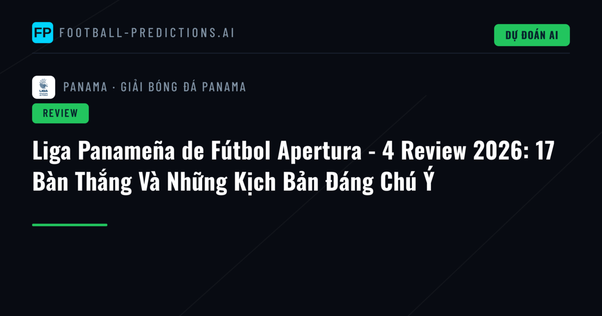 Liga Panameña de Fútbol Apertura - 4 Review 2026: 17 Bàn Thắng Và Những Kịch Bản Đáng Chú Ý