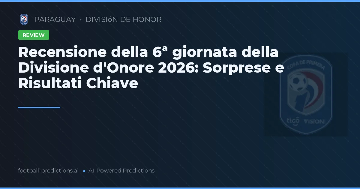 Recensione della 6ª giornata della Divisione d'Onore 2026: Sorprese e Risultati Chiave