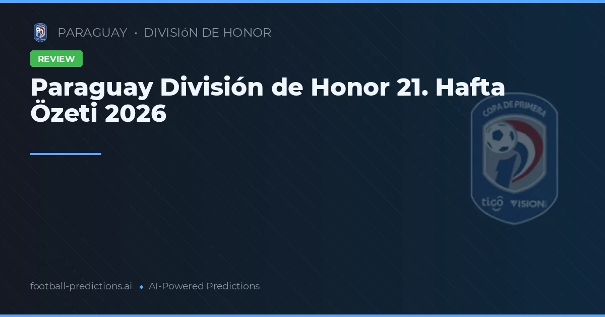 Paraguay División de Honor 21. Hafta Özeti 2026