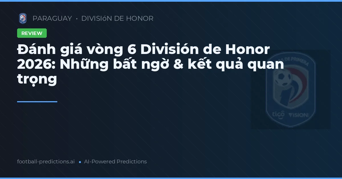 Đánh giá vòng 6 División de Honor 2026: Những bất ngờ & kết quả quan trọng