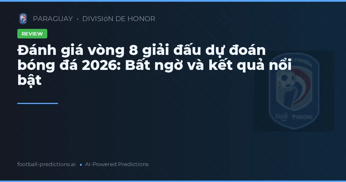 Đánh giá vòng 8 giải đấu dự đoán bóng đá 2026: Bất ngờ và kết quả nổi bật