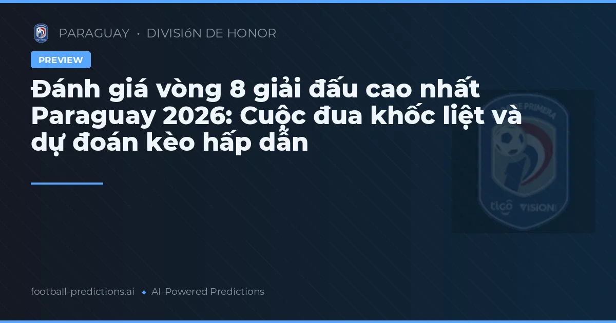 Đánh giá vòng 8 giải đấu cao nhất Paraguay 2026: Cuộc đua khốc liệt và dự đoán kèo hấp dẫn