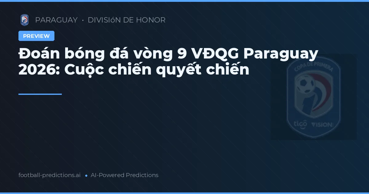 Đoán bóng đá vòng 9 VĐQG Paraguay 2026: Cuộc chiến quyết chiến
