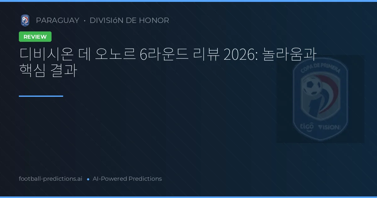 디비시온 데 오노르 6라운드 리뷰 2026: 놀라움과 핵심 결과