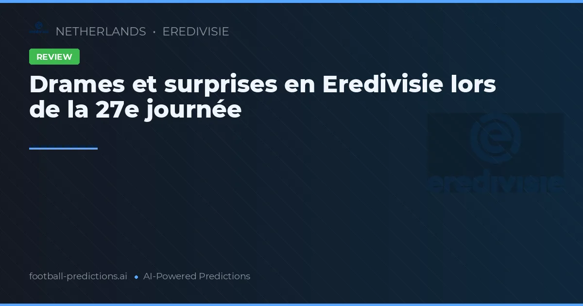 Drames et surprises en Eredivisie lors de la 27e journée