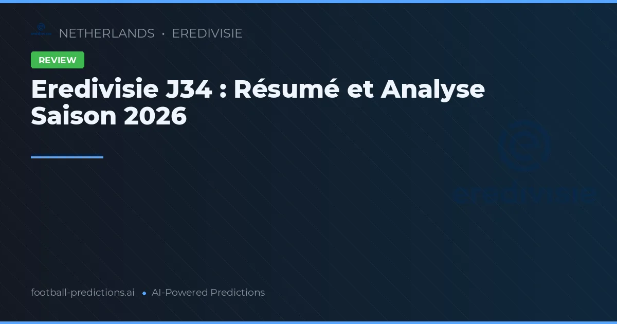 Eredivisie J34 : Résumé et Analyse Saison 2026