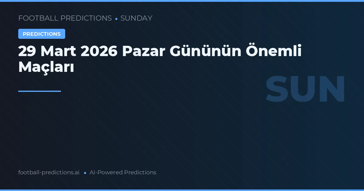 29 Mart 2026 Pazar Gününün Önemli Maçları