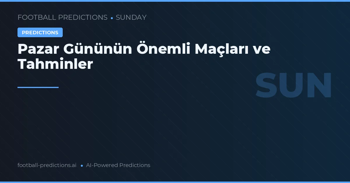 Pazar Gününün Önemli Maçları ve Tahminler