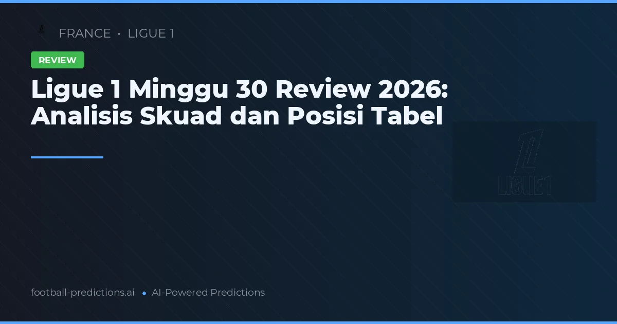 Ligue 1 Minggu 30 Review 2026: Analisis Skuad dan Posisi Tabel