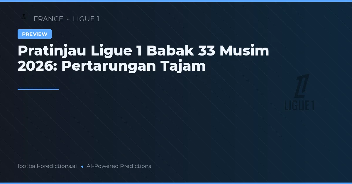 Pratinjau Ligue 1 Babak 33 Musim 2026: Pertarungan Tajam