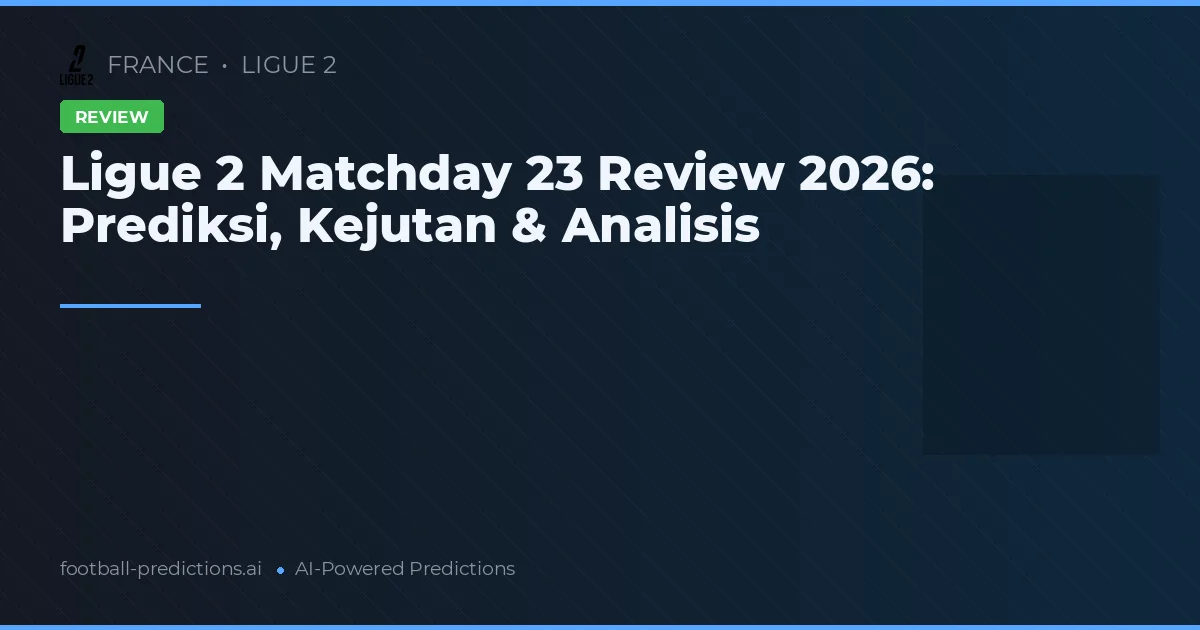 Ligue 2 Matchday 23 Review 2026: Prediksi, Kejutan & Analisis