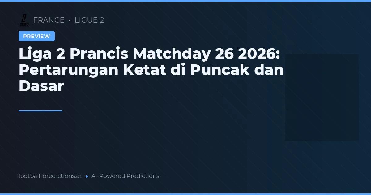 Liga 2 Prancis Matchday 26 2026: Pertarungan Ketat di Puncak dan Dasar
