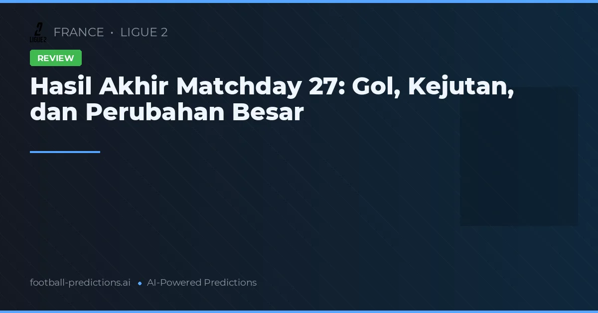 Hasil Akhir Matchday 27: Gol, Kejutan, dan Perubahan Besar