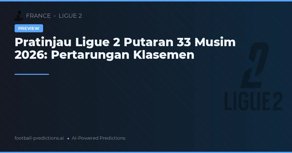 Pratinjau Ligue 2 Putaran 33 Musim 2026: Pertarungan Klasemen