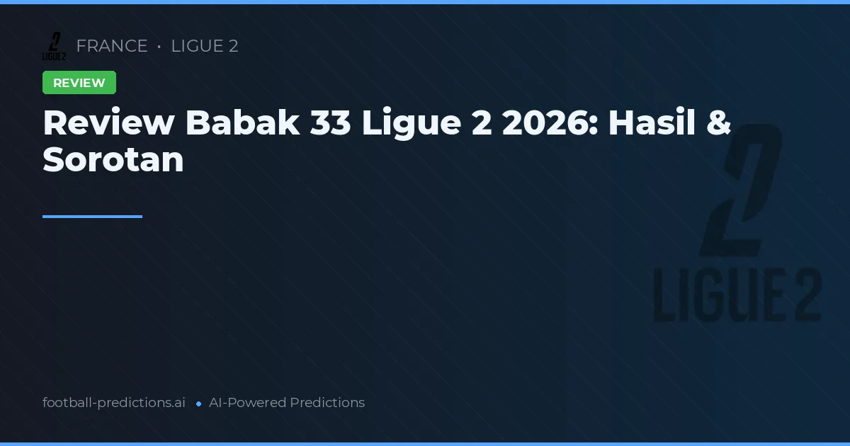 Review Babak 33 Ligue 2 2026: Hasil & Sorotan