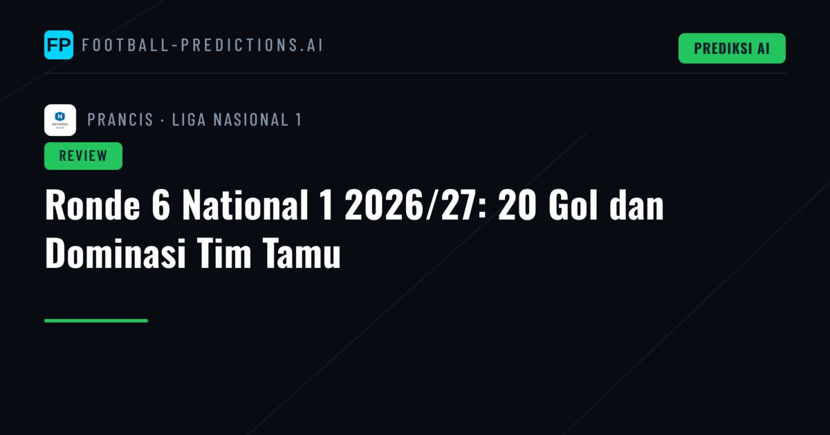Ronde 6 National 1 2026/27: 20 Gol dan Dominasi Tim Tamu