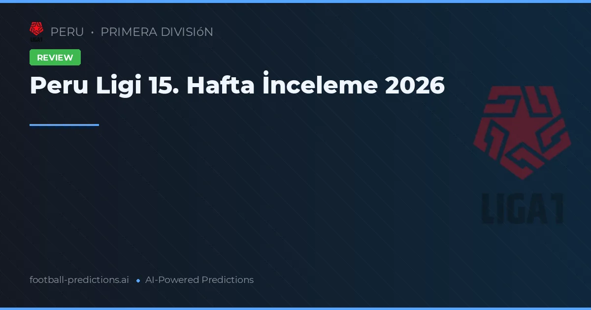 Peru Ligi 15. Hafta İnceleme 2026