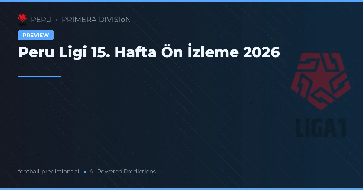 Peru Ligi 15. Hafta Ön İzleme 2026