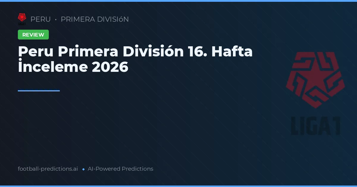 Peru Primera División 16. Hafta İnceleme 2026