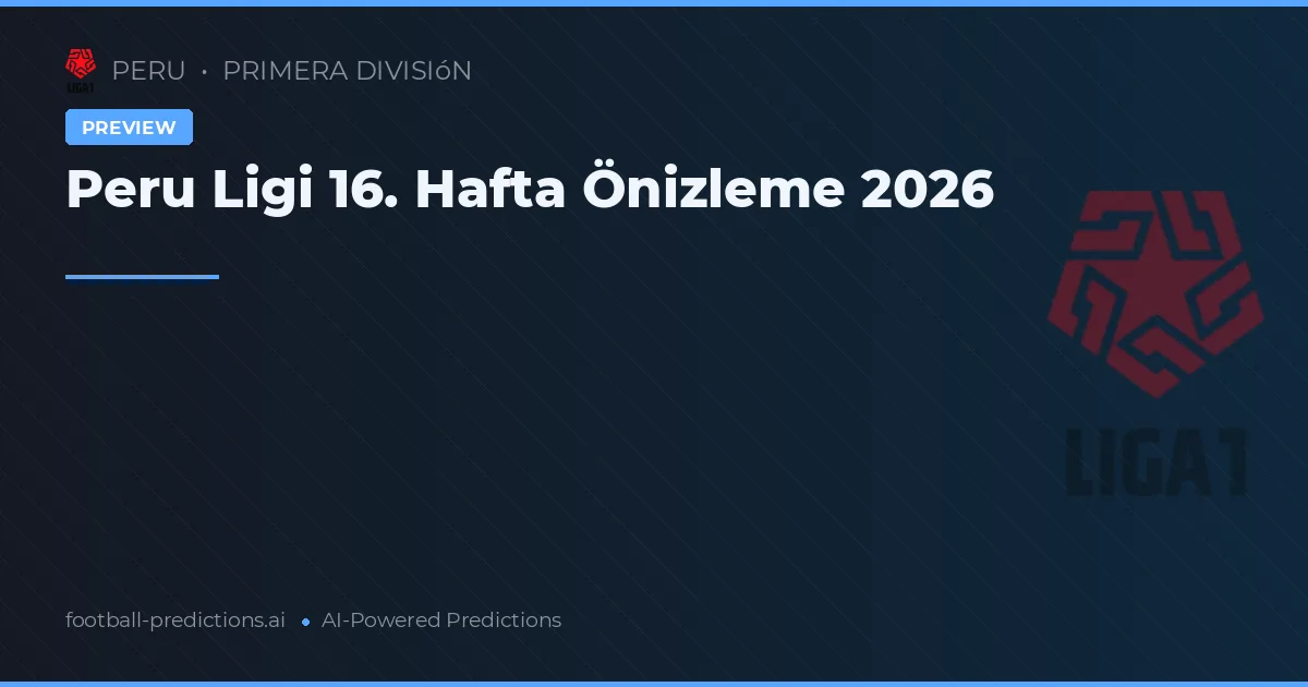 Peru Ligi 16. Hafta Önizleme 2026