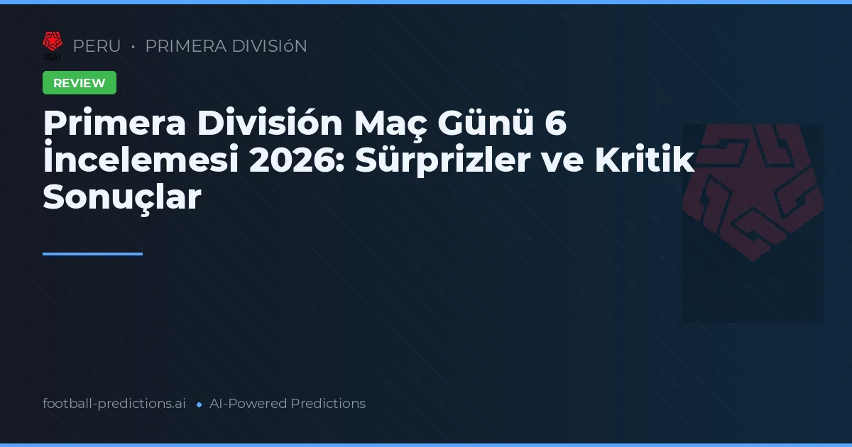 Primera División Maç Günü 6 İncelemesi 2026: Sürprizler ve Kritik Sonuçlar