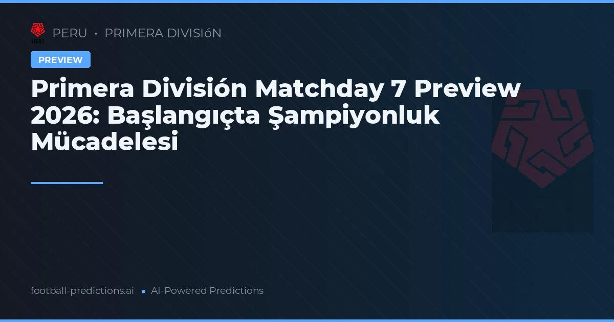 Primera División Matchday 7 Preview 2026: Başlangıçta Şampiyonluk Mücadelesi