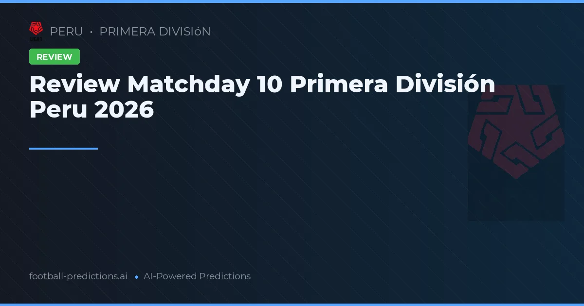 Review Matchday 10 Primera División Peru 2026