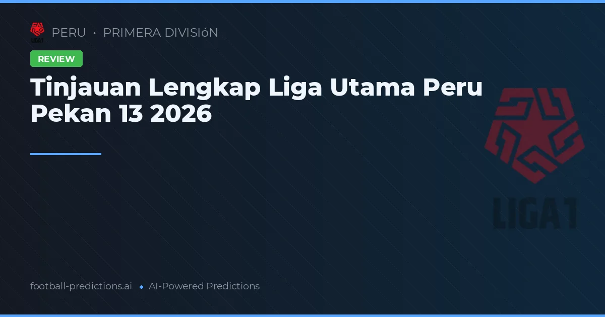 Tinjauan Lengkap Liga Utama Peru Pekan 13 2026