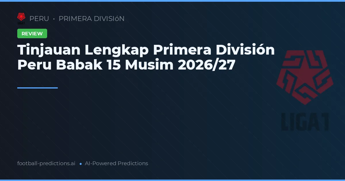 Tinjauan Lengkap Primera División Peru Babak 15 Musim 2026/27