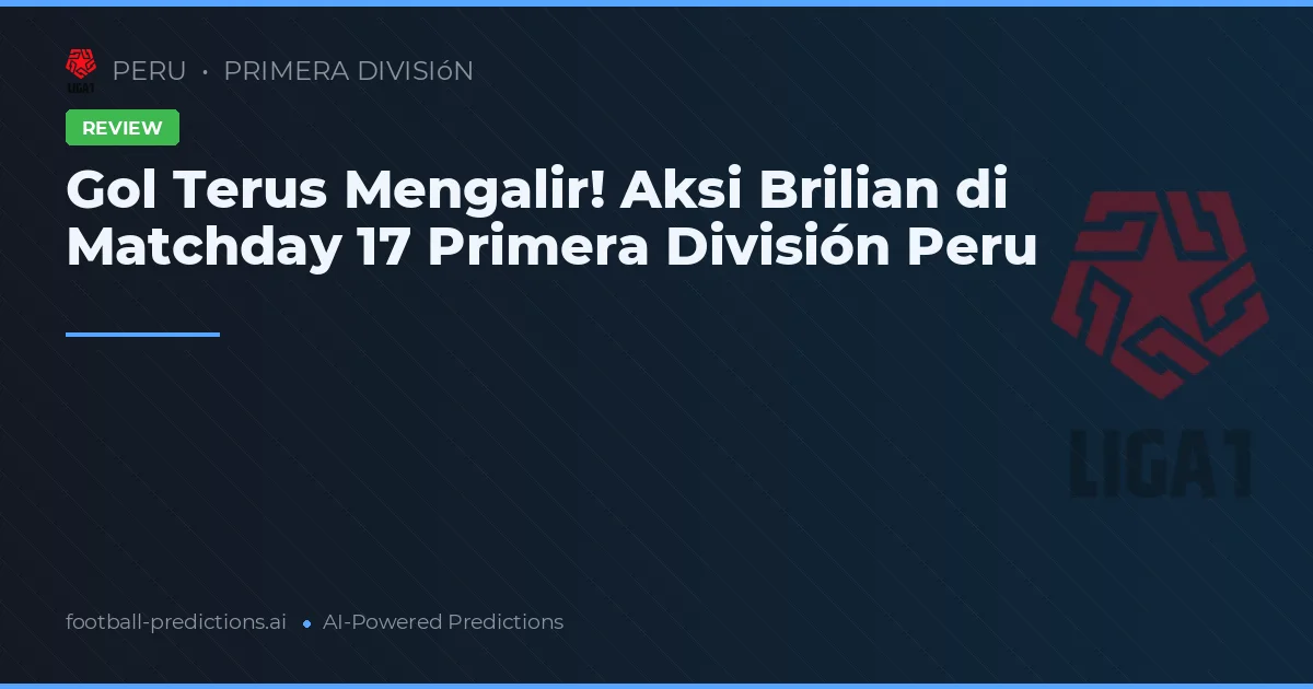 Gol Terus Mengalir! Aksi Brilian di Matchday 17 Primera División Peru