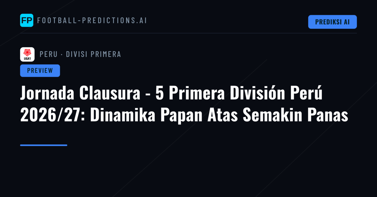 Jornada Clausura - 5 Primera División Perú 2026/27: Dinamika Papan Atas Semakin Panas