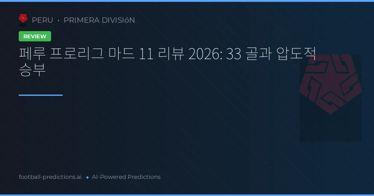 페루 프로리그 마드 11 리뷰 2026: 33 골과 압도적 승부