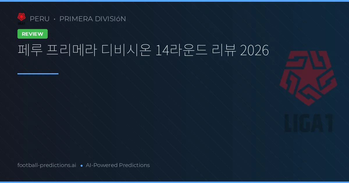 페루 프리메라 디비시온 14라운드 리뷰 2026