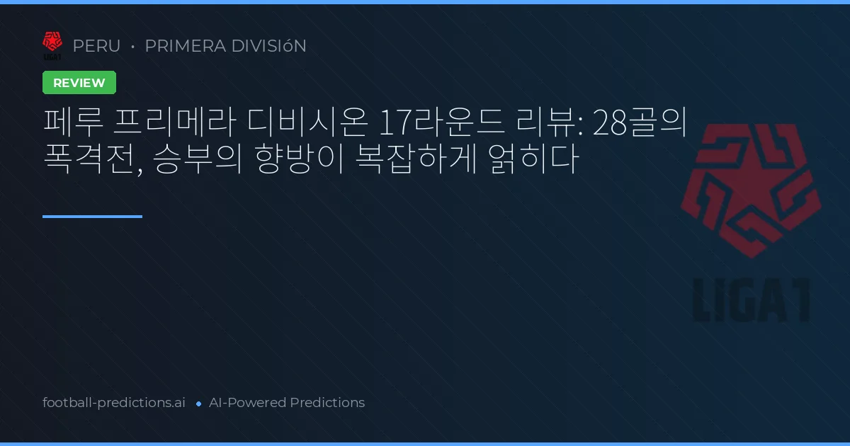 페루 프리메라 디비시온 17라운드 리뷰: 28골의 폭격전, 승부의 향방이 복잡하게 얽히다