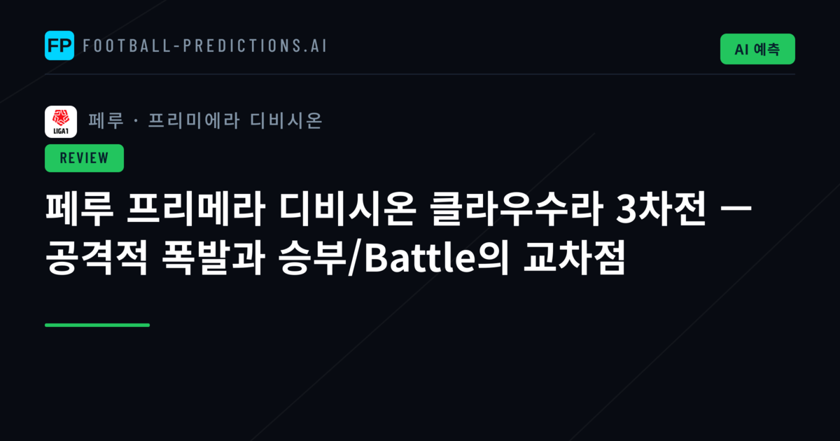 페루 프리메라 디비시온 클라우수라 3차전 — 공격적 폭발과 승부/Battle의 교차점