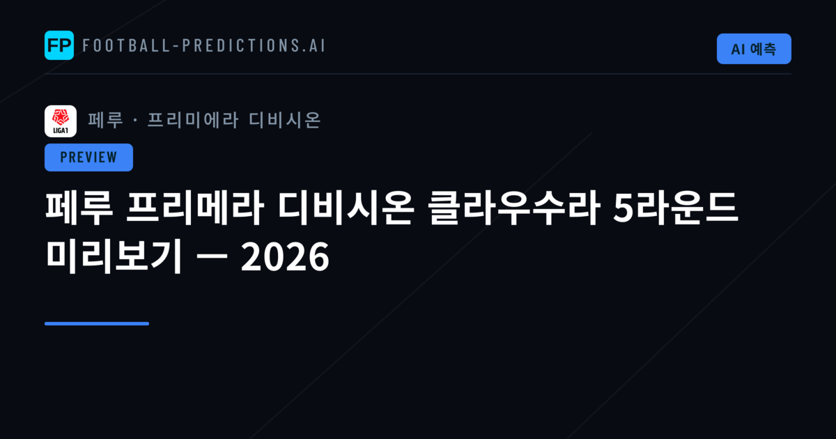 페루 프리메라 디비시온 클라우수라 5라운드 미리보기 — 2026
