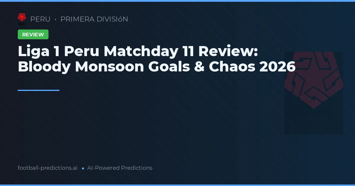 Liga 1 Peru Matchday 11 Review: Bloody Monsoon Goals & Chaos 2026