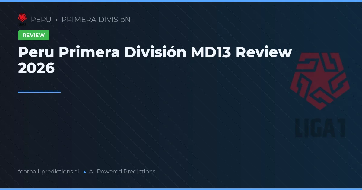 Peru Primera División MD13 Review 2026