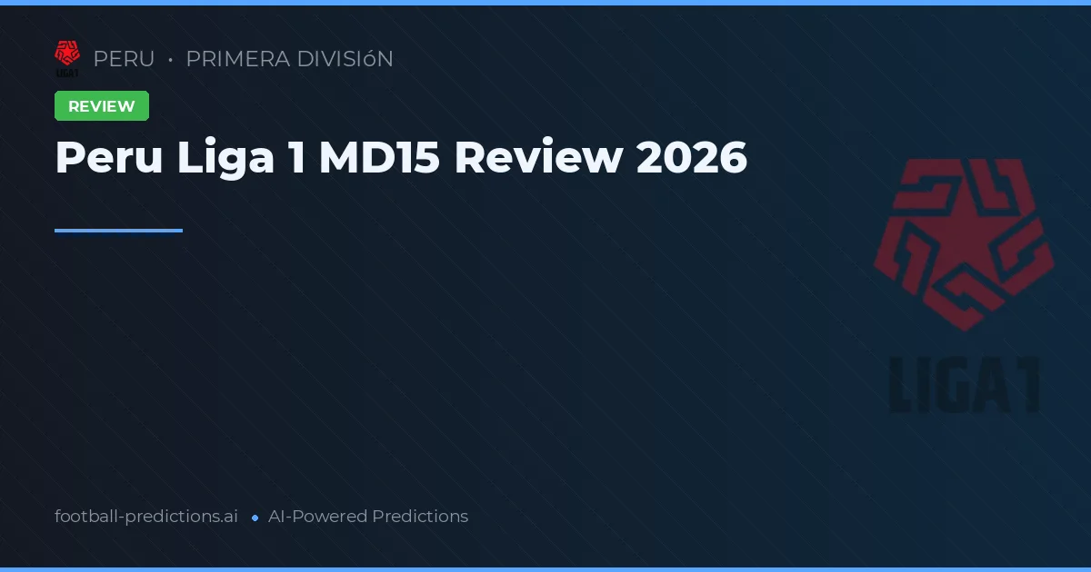 Peru Liga 1 MD15 Review 2026