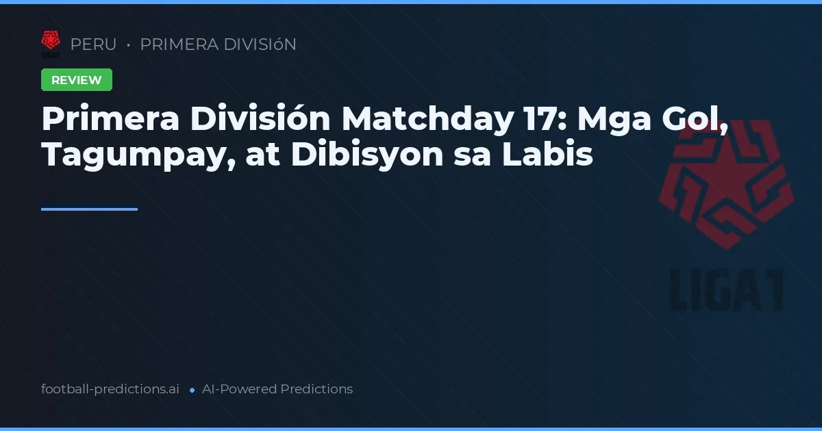 Primera División Matchday 17: Mga Gol, Tagumpay, at Dibisyon sa Labis