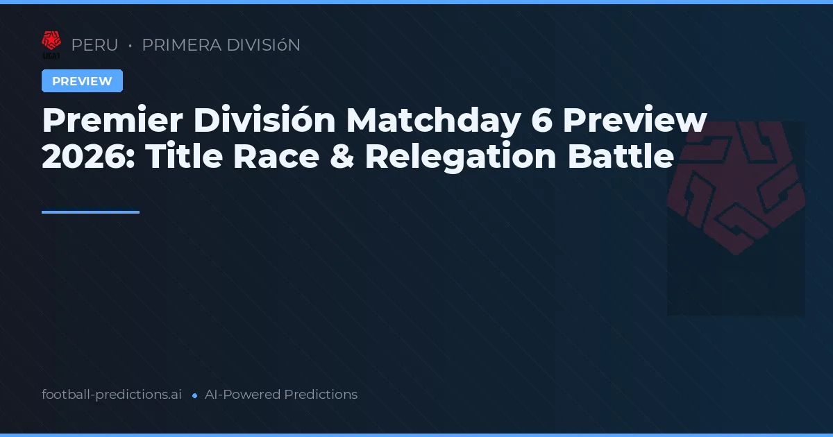 Premier División Matchday 6 Preview 2026: Title Race & Relegation Battle