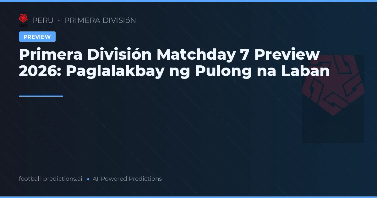 Primera División Matchday 7 Preview 2026: Paglalakbay ng Pulong na Laban