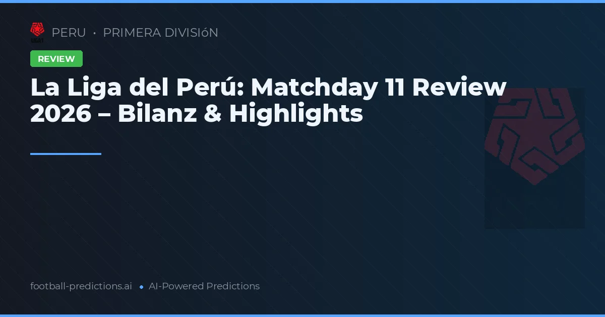La Liga del Perú: Matchday 11 Review 2026 – Bilanz & Highlights